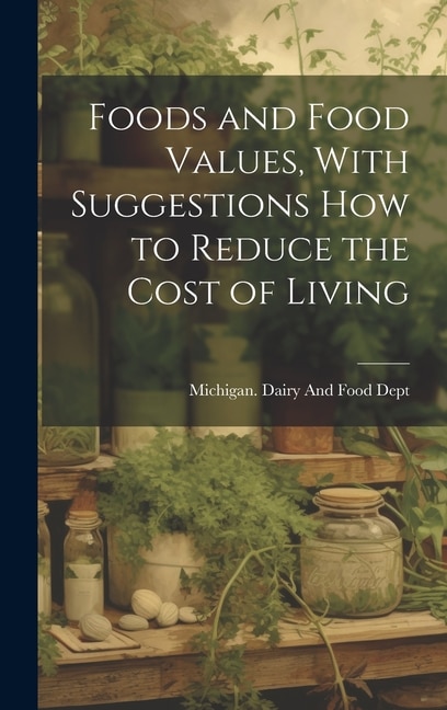 Foods and Food Values With Suggestions how to Reduce the Cost of Living by Michigan Dairy and Food Dept, Hardcover | Indigo Chapters