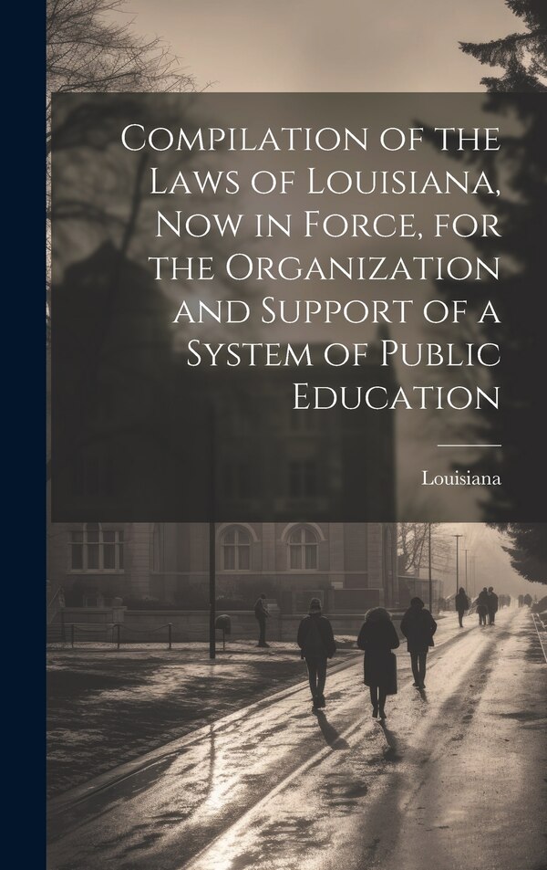Compilation of the Laws of Louisiana now in Force for the Organization and Support of a System of Public Education, Hardcover | Indigo Chapters