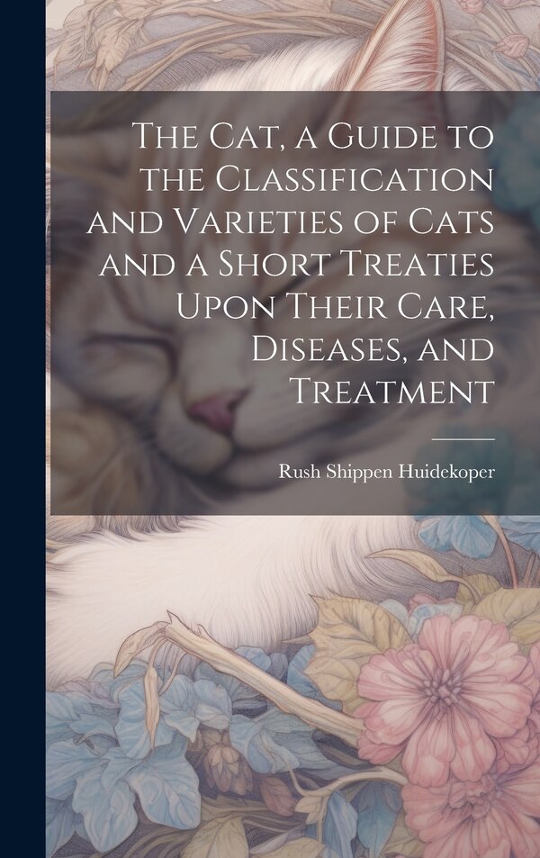The cat a Guide to the Classification and Varieties of Cats and a Short Treaties Upon Their Care Diseases and Treatment | Indigo Chapters