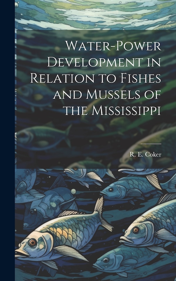 Water-power Development in Relation to Fishes and Mussels of the Mississippi by R E (Robert Ervin) 1876-1967 Coker, Hardcover | Indigo Chapters