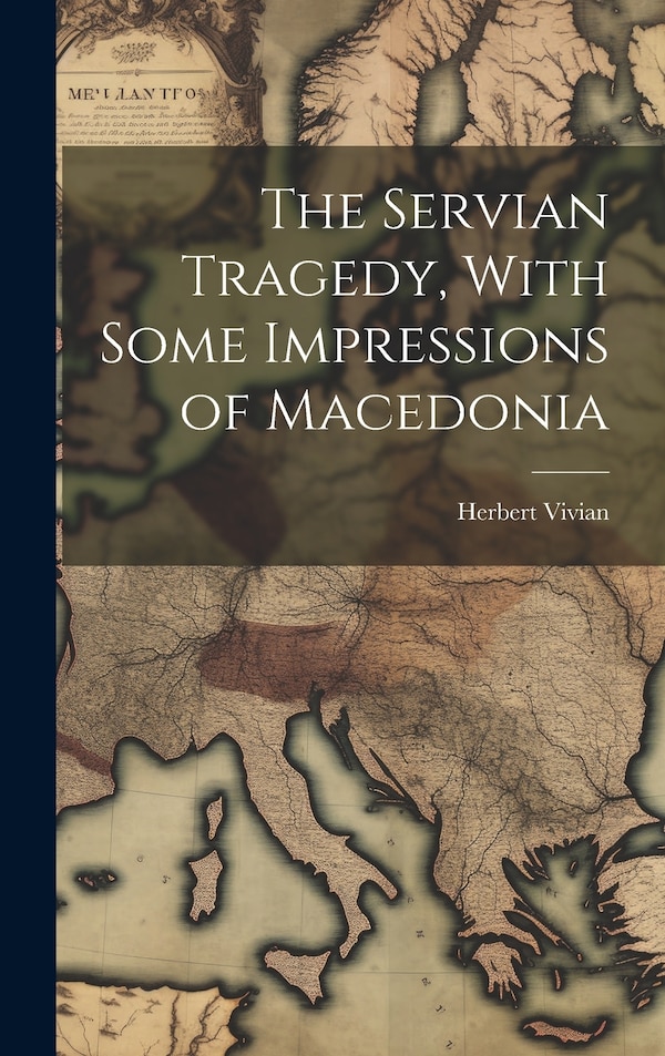 The Servian Tragedy With Some Impressions of Macedonia by Herbert Vivian, Hardcover | Indigo Chapters
