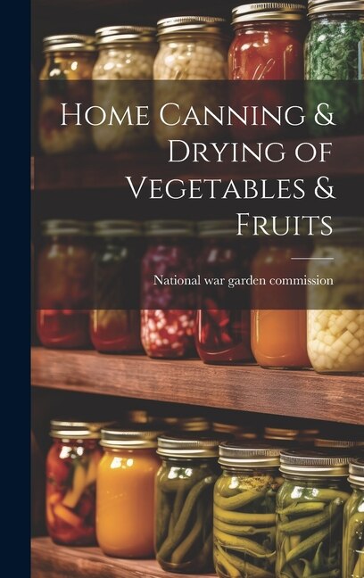 Home Canning & Drying of Vegetables & Fruits by National War Garden Commission [From, Hardcover | Indigo Chapters