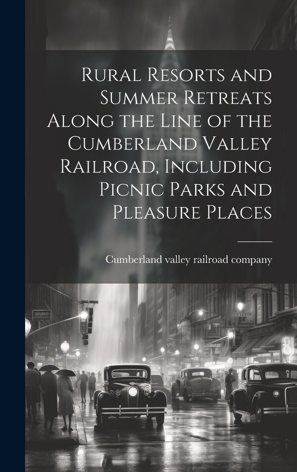 Rural Resorts and Summer Retreats Along the Line of the Cumberland Valley Railroad Including Picnic Parks and Pleasure Places | Indigo Chapters
