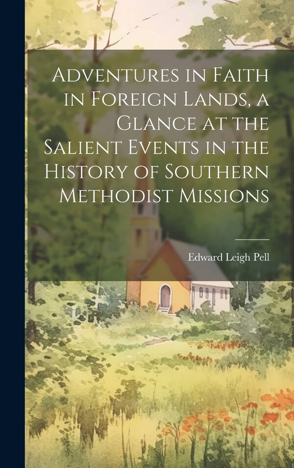 Adventures in Faith in Foreign Lands a Glance at the Salient Events in the History of Southern Methodist Missions by Edward Leigh 1861- Pell