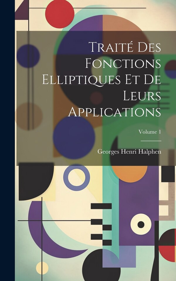 Traité des fonctions elliptiques et de leurs applications; Volume 1 by Georges Henri 1844-1889 [F Halphen, Hardcover | Indigo Chapters
