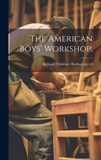 The American Boys' Workshop; by Clarence Budington 1881-1964 Kelland, Hardcover | Indigo Chapters
