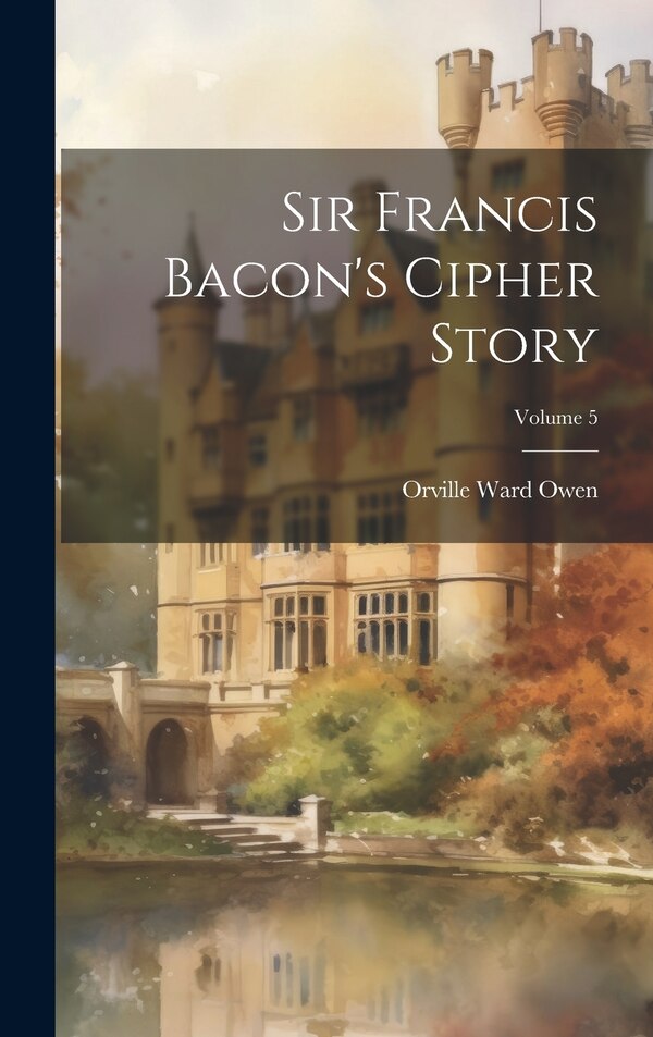 Sir Francis Bacon's Cipher Story; Volume 5 by Orville Ward Owen, Hardcover | Indigo Chapters