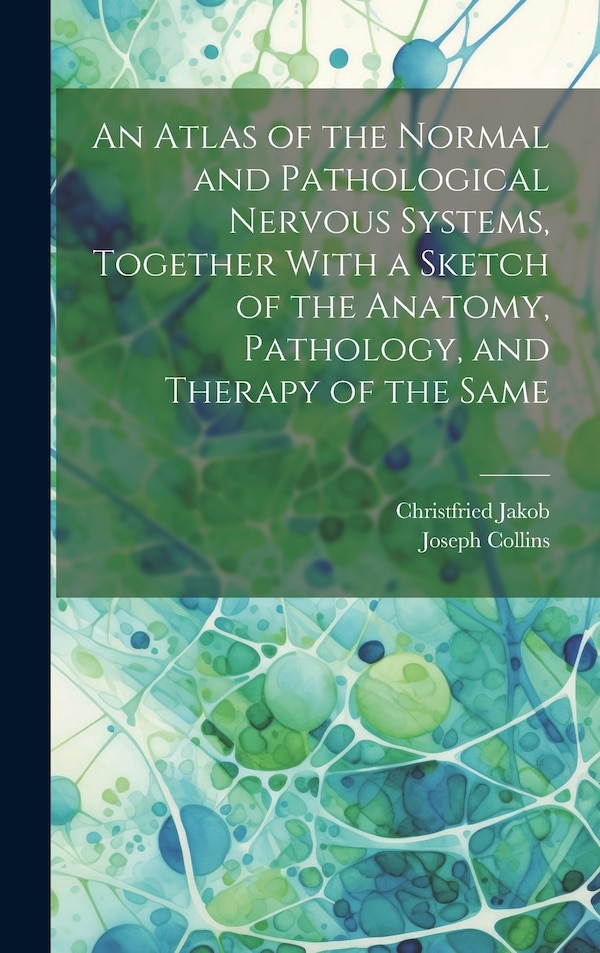 An Atlas of the Normal and Pathological Nervous Systems Together With a Sketch of the Anatomy Pathology and Therapy of the Same by Christfried Jakob