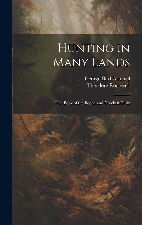Hunting in Many Lands; the Book of the Boone and Crockett Club; by George Bird Grinnell, Hardcover | Indigo Chapters