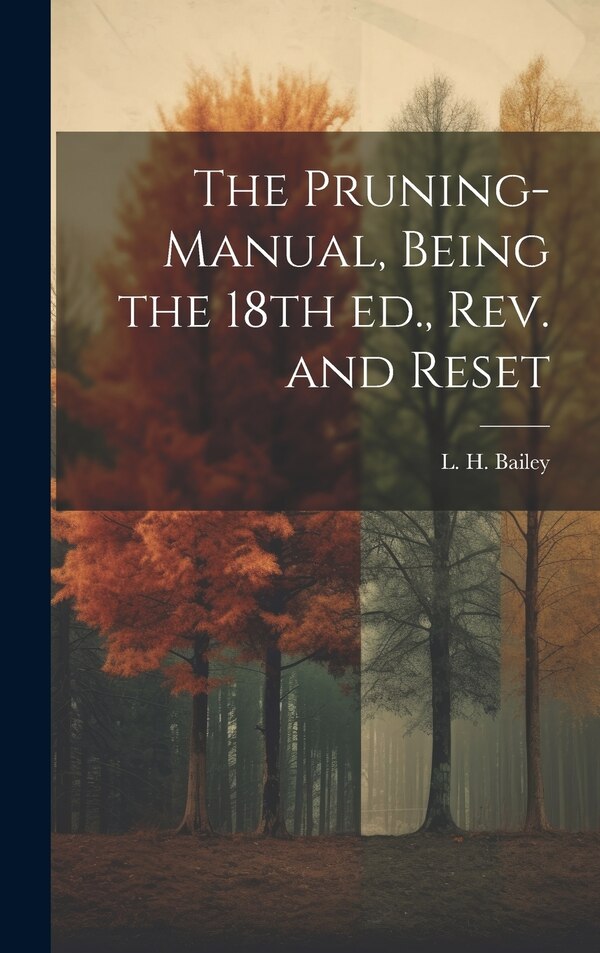The Pruning-manual Being the 18th ed. rev. and Reset by L H (Liberty Hyde) 1858-1954 Bailey, Hardcover | Indigo Chapters