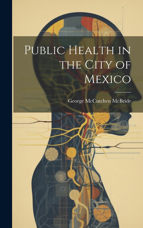 Public Health in the City of Mexico by George Mccutchen Mcbride, Hardcover | Indigo Chapters
