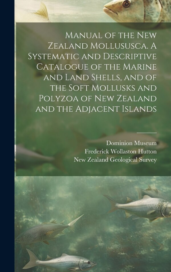 Manual of the New Zealand Mollususca. A Systematic and Descriptive Catalogue of the Marine and Land Shells and of the Soft Mollusks and
