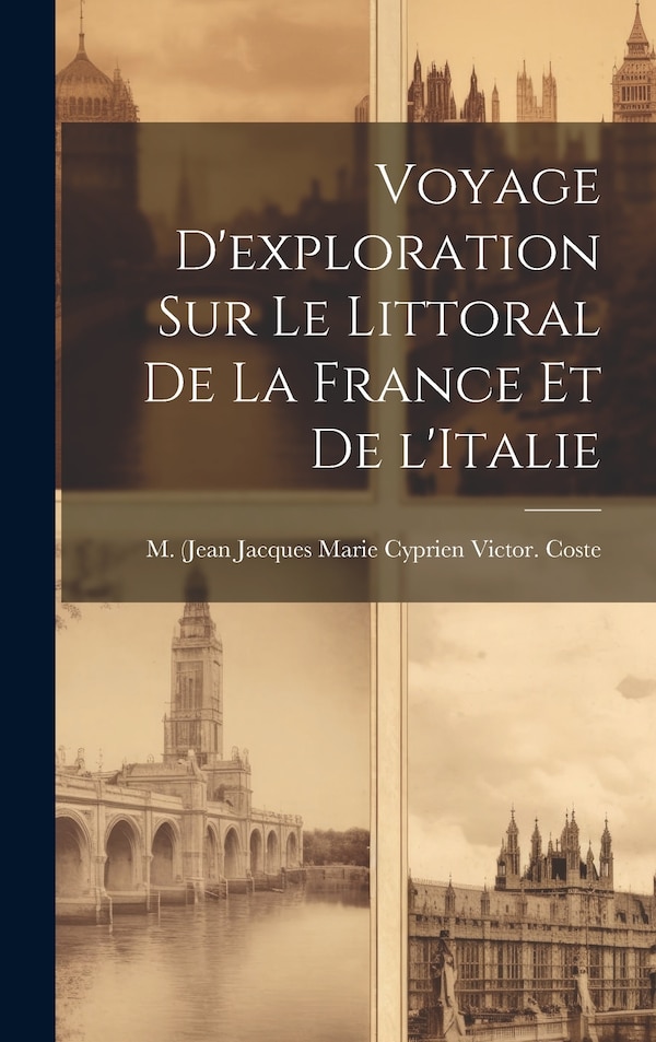 Voyage d'exploration sur le littoral de la France et de l'Italie by M Coste, Hardcover | Indigo Chapters