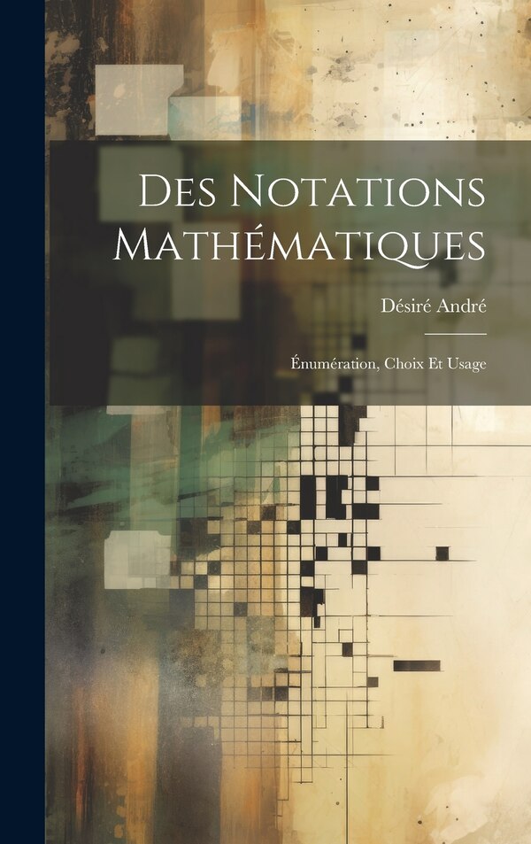 Des notations mathématiques; énumération choix et usage by Désiré André, Hardcover | Indigo Chapters