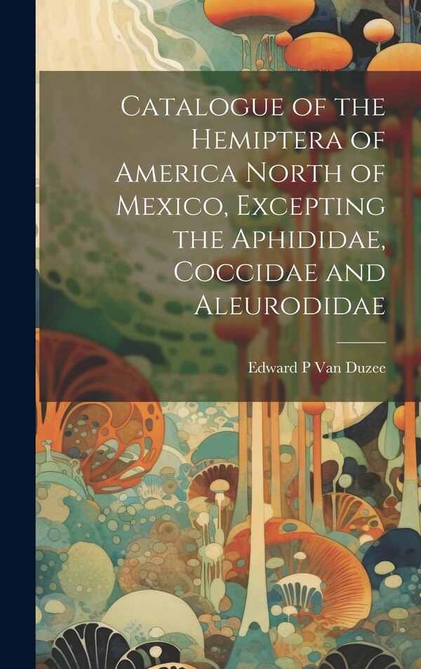 Catalogue of the Hemiptera of America North of Mexico Excepting the Aphididae Coccidae and Aleurodidae by Edward P Van Duzee, Hardcover