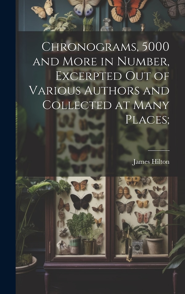 Chronograms 5000 and More in Number Excerpted out of Various Authors and Collected at Many Places; by James Hilton, Hardcover | Indigo Chapters