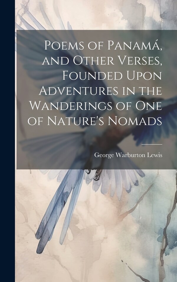 Poems of Panamá and Other Verses Founded Upon Adventures in the Wanderings of one of Nature's Nomads by George Warburton Lewis, Hardcover