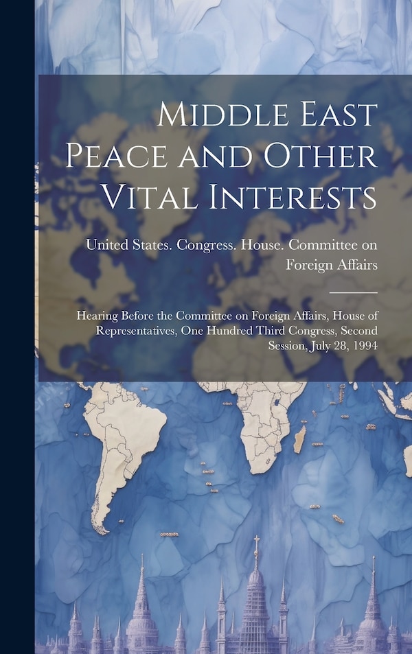 Middle East Peace and Other Vital Interests by United States Congress House Commi, Hardcover | Indigo Chapters