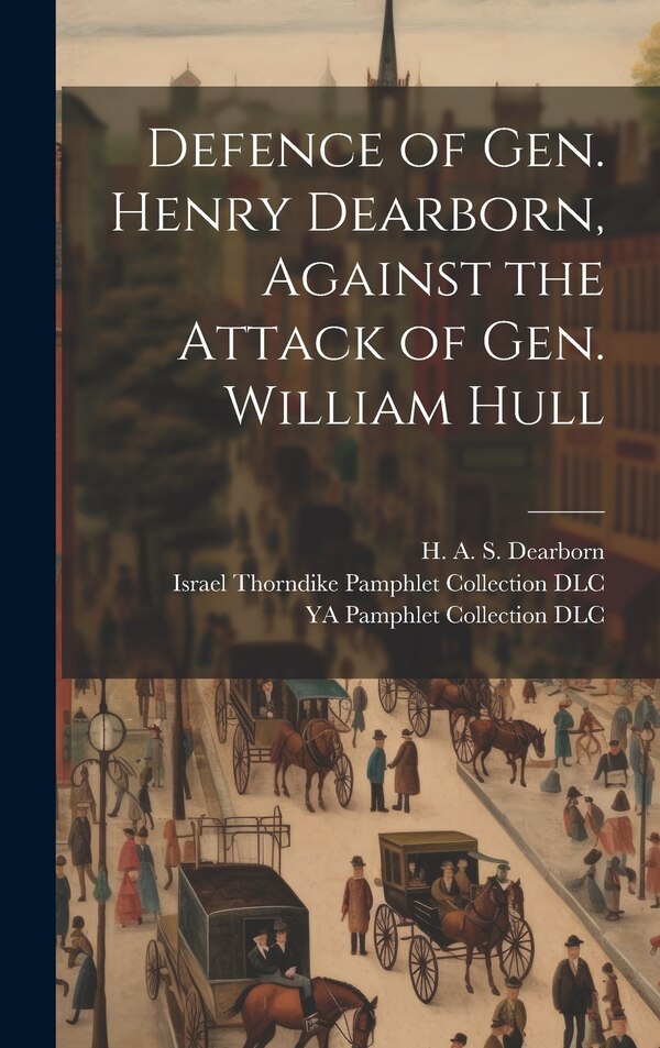 Defence of Gen. Henry Dearborn Against the Attack of Gen. William Hull by H a S 1783-1851 Dearborn, Hardcover | Indigo Chapters