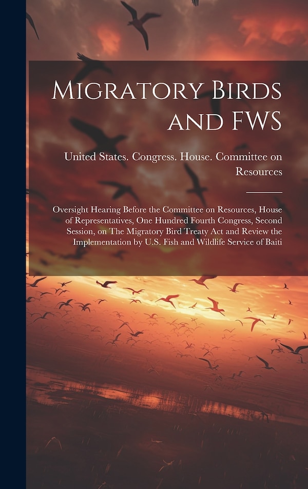 Migratory Birds and FWS by United States Congress House Commi, Hardcover | Indigo Chapters