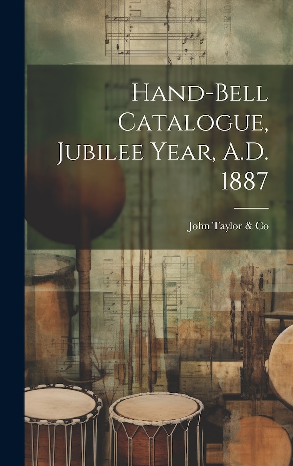Hand-bell Catalogue Jubilee Year A.D. 1887 by John Taylor & Co, Hardcover | Indigo Chapters