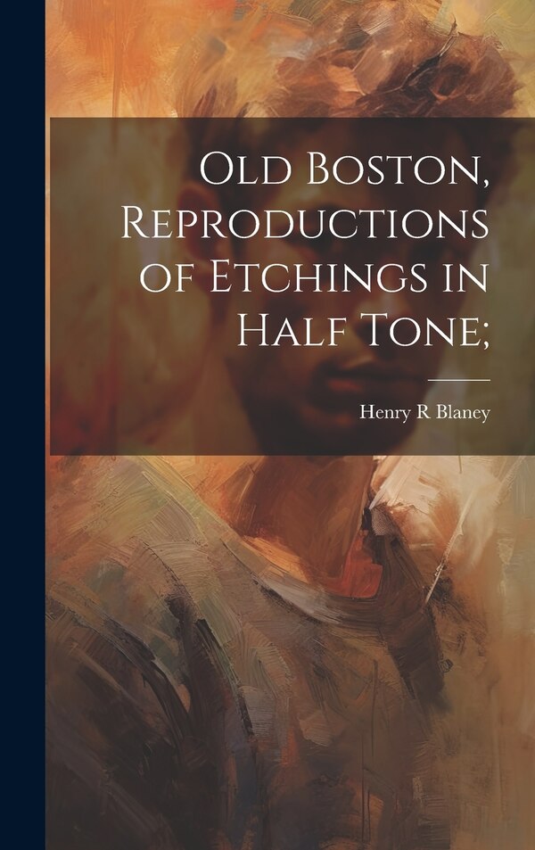 Old Boston Reproductions of Etchings in Half Tone; by Henry R Blaney, Hardcover | Indigo Chapters