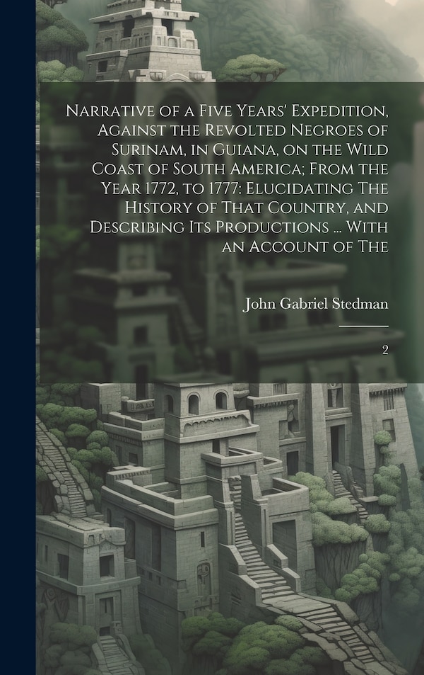 Narrative of a Five Years' Expedition Against the Revolted Negroes of Surinam in Guiana on the Wild Coast of South America; From the