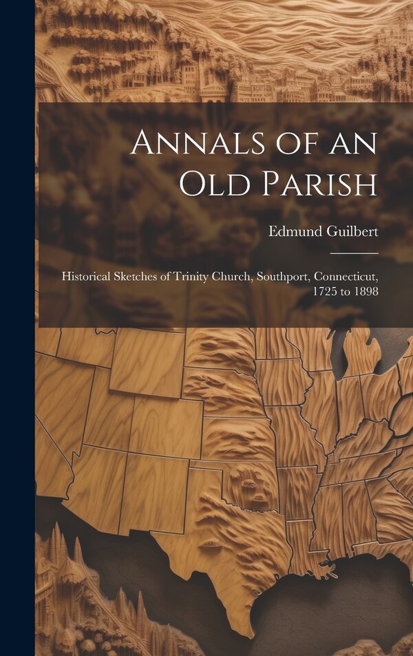 Annals of an old Parish; Historical Sketches of Trinity Church Southport Connecticut 1725 to 1898 by Edmund Guilbert, Hardcover | Indigo Chapters