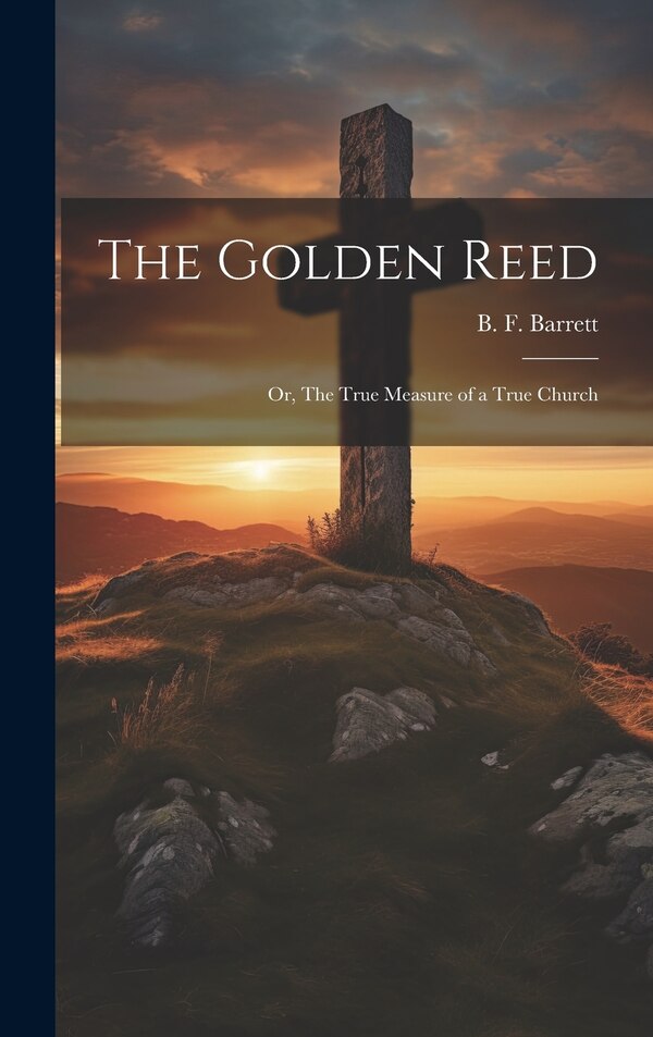 The Golden Reed; or The True Measure of a True Church by B F 1808-1892 Barrett, Hardcover | Indigo Chapters
