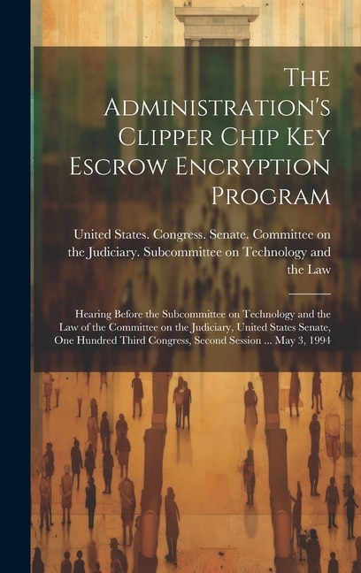 The Administration's Clipper Chip key Escrow Encryption Program by United States Congress Senate Comm, Hardcover | Indigo Chapters