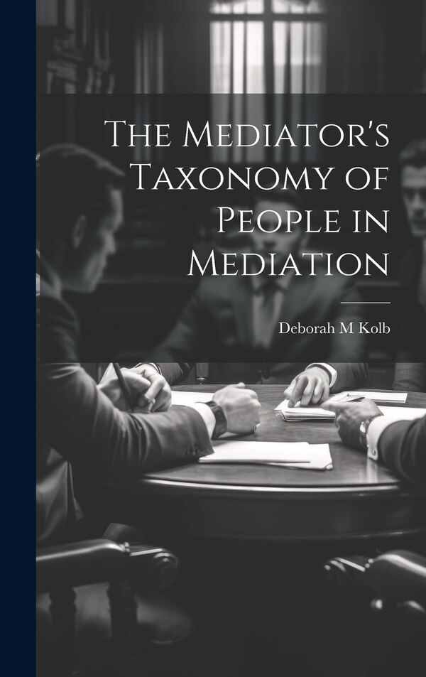 The Mediator's Taxonomy of People in Mediation by Deborah M Kolb, Hardcover | Indigo Chapters