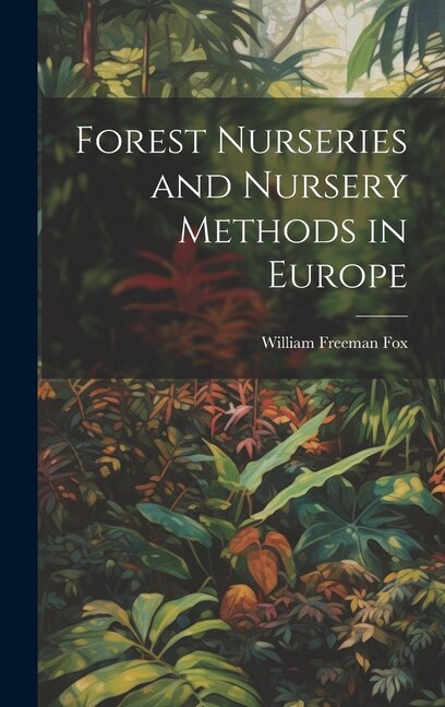 Forest Nurseries and Nursery Methods in Europe by William Freeman 1840-1909 [Fro Fox, Hardcover | Indigo Chapters