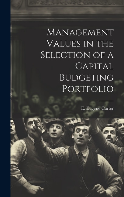 Management Values in the Selection of a Capital Budgeting Portfolio by E Eugene Carter, Hardcover | Indigo Chapters