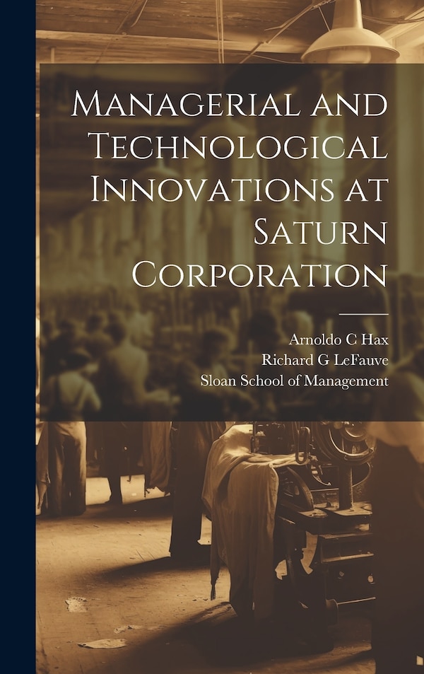 Managerial and Technological Innovations at Saturn Corporation by Richard G LeFauve, Hardcover | Indigo Chapters