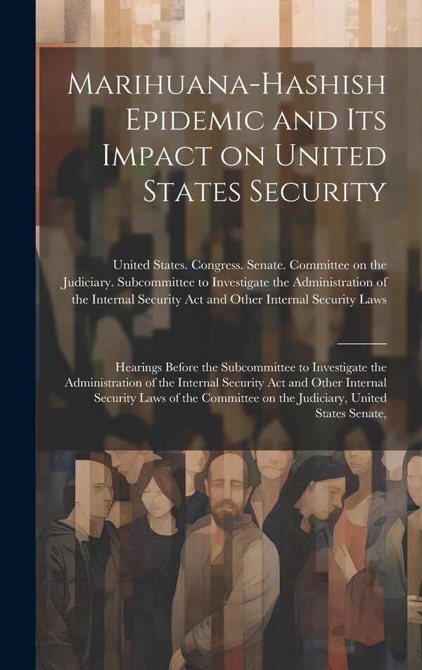 Marihuana-hashish Epidemic and its Impact on United States Security by United States Congress Senate Comm, Hardcover | Indigo Chapters