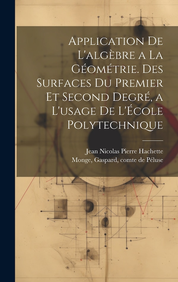 Application de l'algèbre a la géométrie. Des surfaces du premier et second degré a l'usage de l'École polytechnique by Gaspard Monge, Hardcover