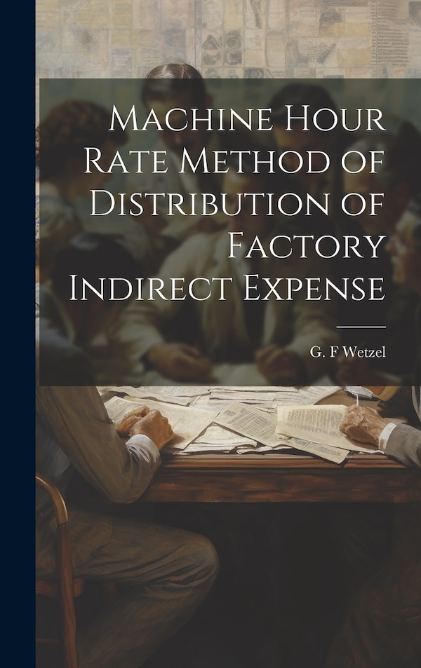 Machine Hour Rate Method of Distribution of Factory Indirect Expense by G F Wetzel, Hardcover | Indigo Chapters