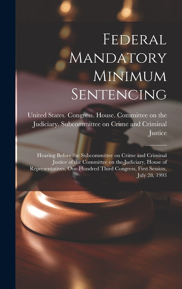 Federal Mandatory Minimum Sentencing by United States Congress House Commi, Hardcover | Indigo Chapters