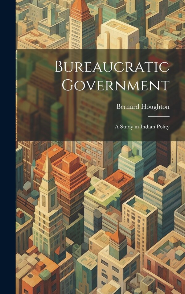 Bureaucratic Government; a Study in Indian Polity by Bernard Houghton, Hardcover | Indigo Chapters