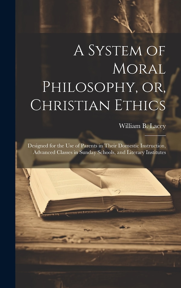 A System of Moral Philosophy or Christian Ethics by William B 1781-1866 Lacey, Hardcover | Indigo Chapters