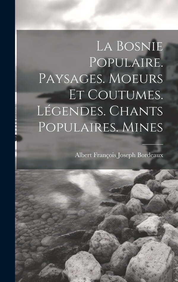 La Bosnie populaire. Paysages. Moeurs et coutumes. Légendes. Chants populaires. Mines by Albert François Joseph Bordeaux, Hardcover