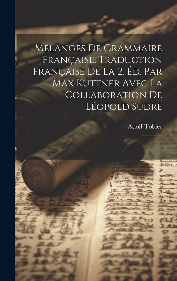 Mélanges de grammaire française. Traduction française de la 2. éd. par Max Kuttner avec la collaboration de Léopold Sudre by Adolf Tobler