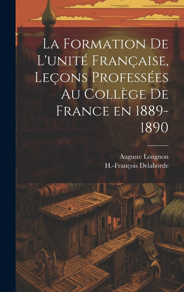 La formation de l'unité française leçons professées au Collège de France en 1889-1890 by Auguste Longnon, Hardcover | Indigo Chapters