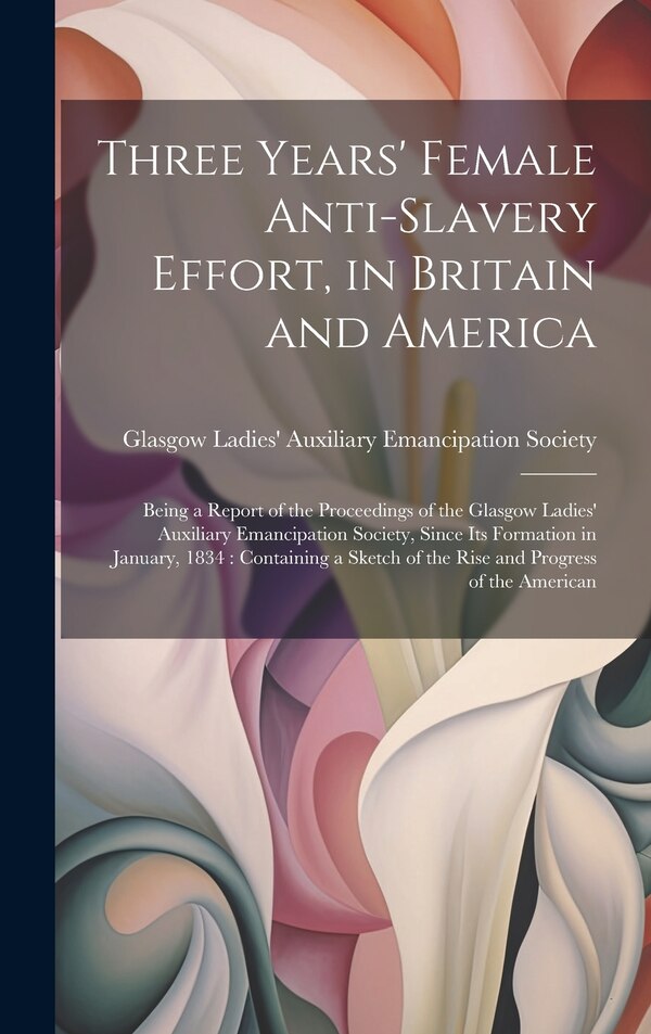 Three Years' Female Anti-slavery Effort in Britain and America by Glasgow Ladies' Auxiliary Emancipatio, Hardcover | Indigo Chapters