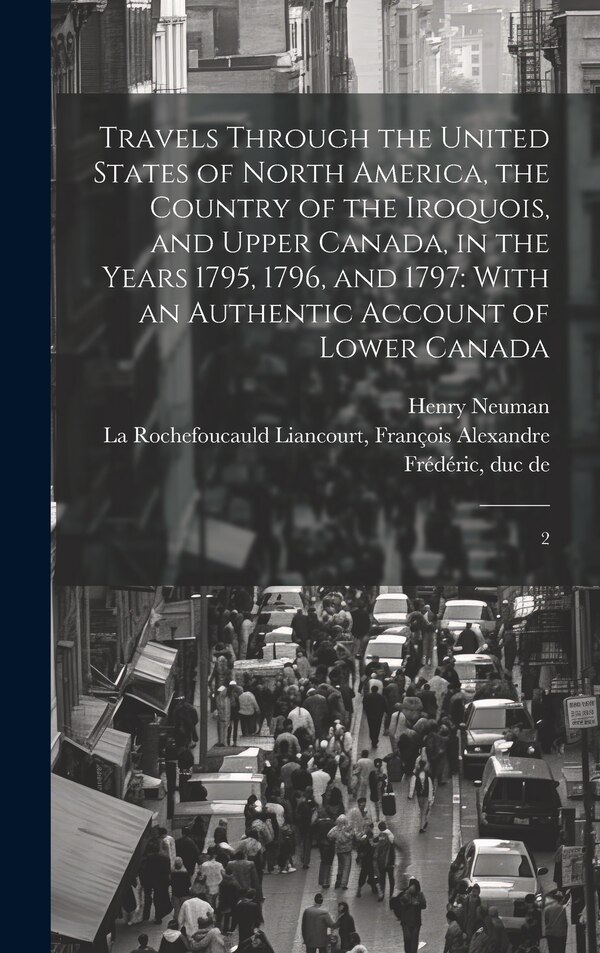 Travels Through the United States of North America the Country of the Iroquois and Upper Canada in the Years 1795 1796 and 1797 by Henry Neuman