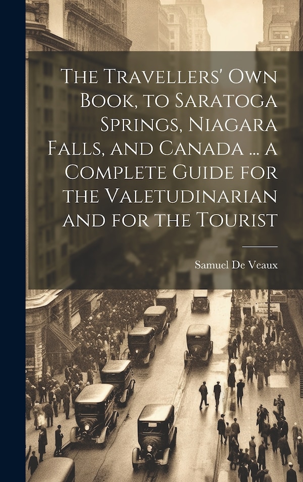 The Travellers' own Book to Saratoga Springs Niagara Falls and Canada by Samuel De Veaux, Hardcover | Indigo Chapters