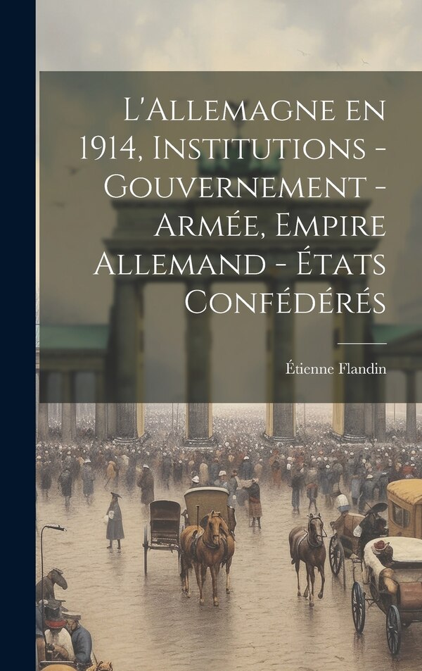 L'Allemagne en 1914 institutions - gouvernement - armée Empire Allemand - états confédérés by Étienne Flandin, Hardcover | Indigo Chapters