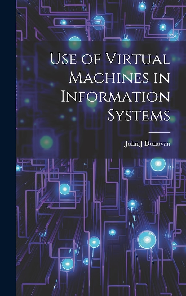 Use of Virtual Machines in Information Systems by John J Donovan, Hardcover | Indigo Chapters