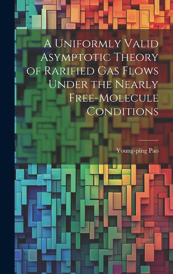 A Uniformly Valid Asymptotic Theory of Rarified gas Flows Under the Nearly Free-molecule Conditions by Young-ping Pao, Hardcover | Indigo Chapters
