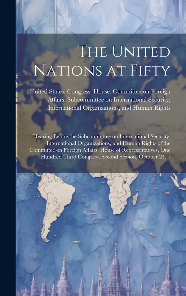 The United Nations at Fifty by United States Congress House Commi, Hardcover | Indigo Chapters